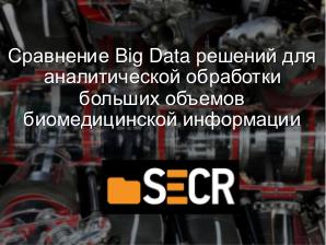 Сравнение Big Data решений для аналитической обработки больших объемов биомедицинской информации (Игорь Сухоруков, SECR-2018).pdf