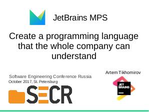 JetBrains MPS — Create a programming language that the whole company can understand (Артем Тихомиров, SECR-2017).pdf